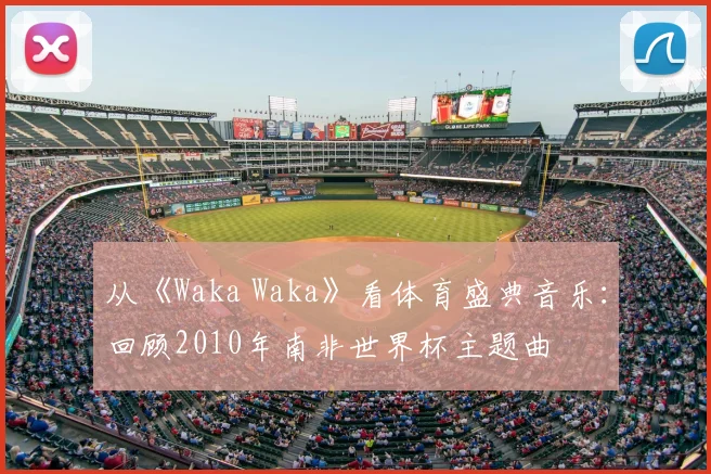 从《Waka Waka》看体育盛典音乐：回顾2010年南非世界杯主题曲