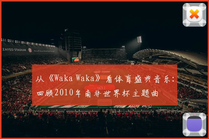 从《Waka Waka》看体育盛典音乐：回顾2010年南非世界杯主题曲